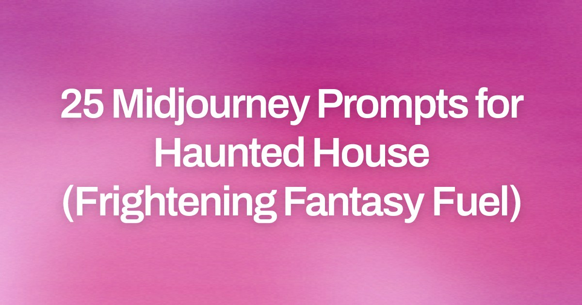 Cover image for 25 Midjourney Prompts for Haunted House (Frightening Fantasy Fuel)