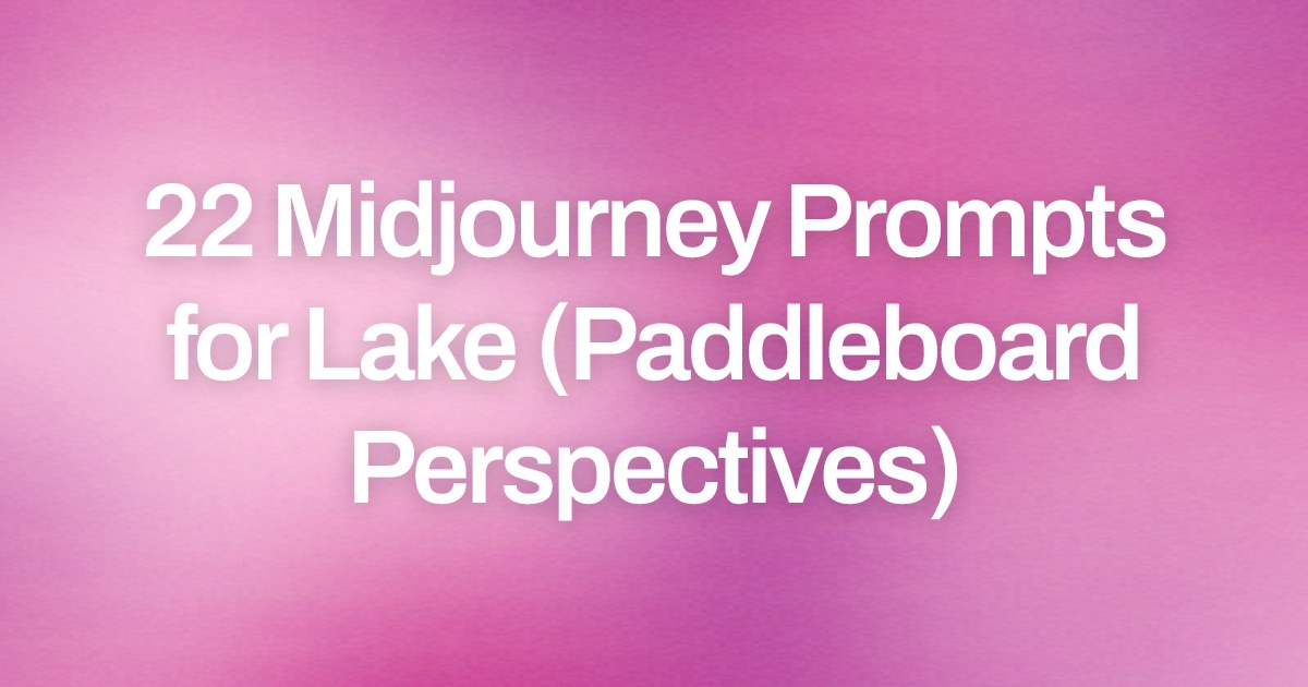 Cover image for 22 Midjourney Prompts for Lake (Paddleboard Perspectives)