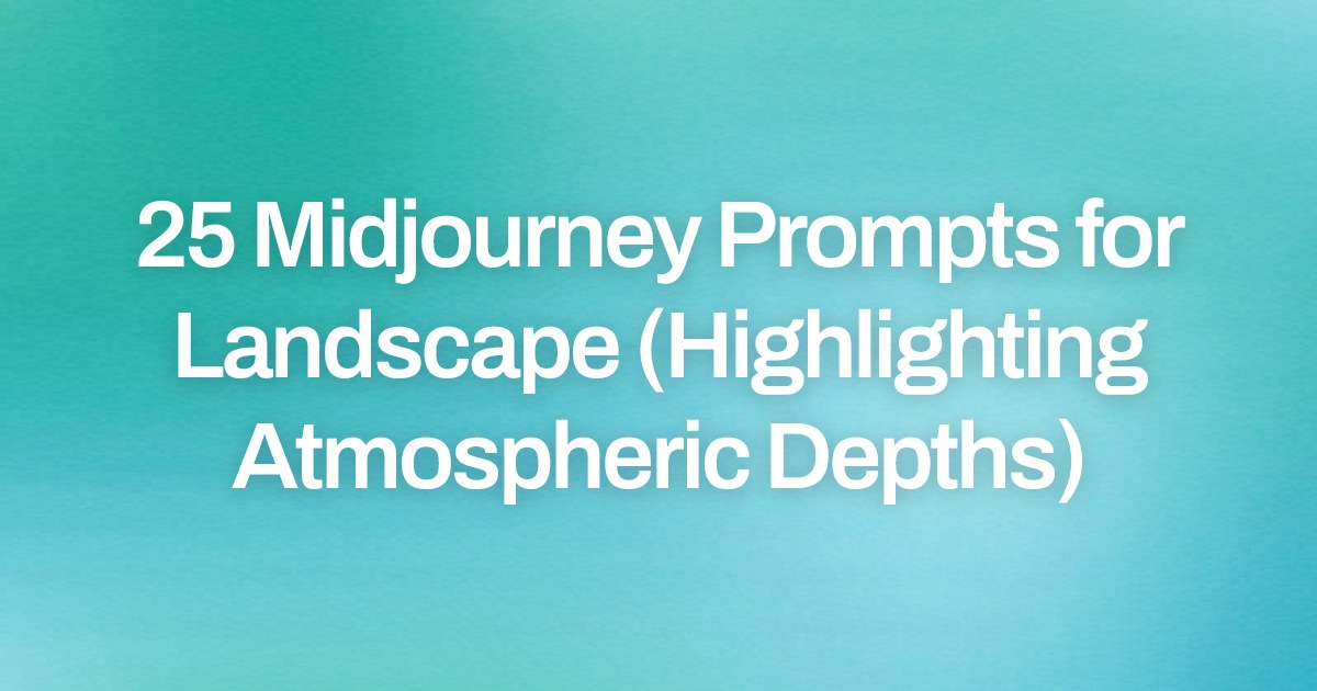 Cover image for 25 Midjourney Prompts for Landscape (Highlighting Atmospheric Depths)