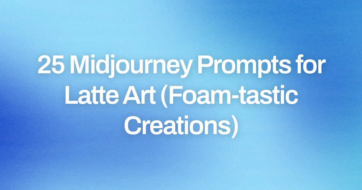 Cover image for 25 Midjourney Prompts for Latte Art (Foam-tastic Creations)