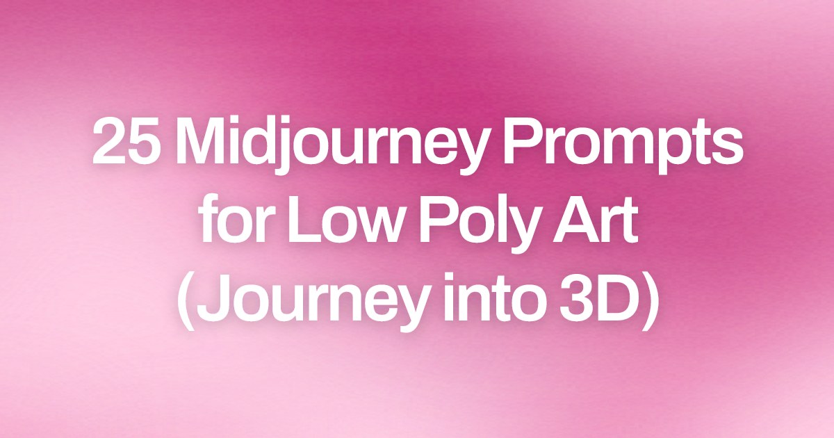 Cover image for 25 Midjourney Prompts for Low Poly Art (Journey into 3D)