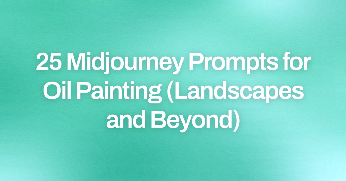 Cover image for 25 Midjourney Prompts for Oil Painting (Landscapes and Beyond)