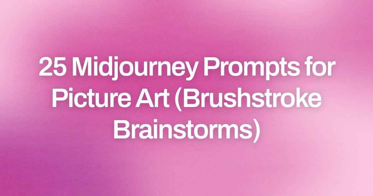 Cover image for 25 Midjourney Prompts for Picture Art (Brushstroke Brainstorms)