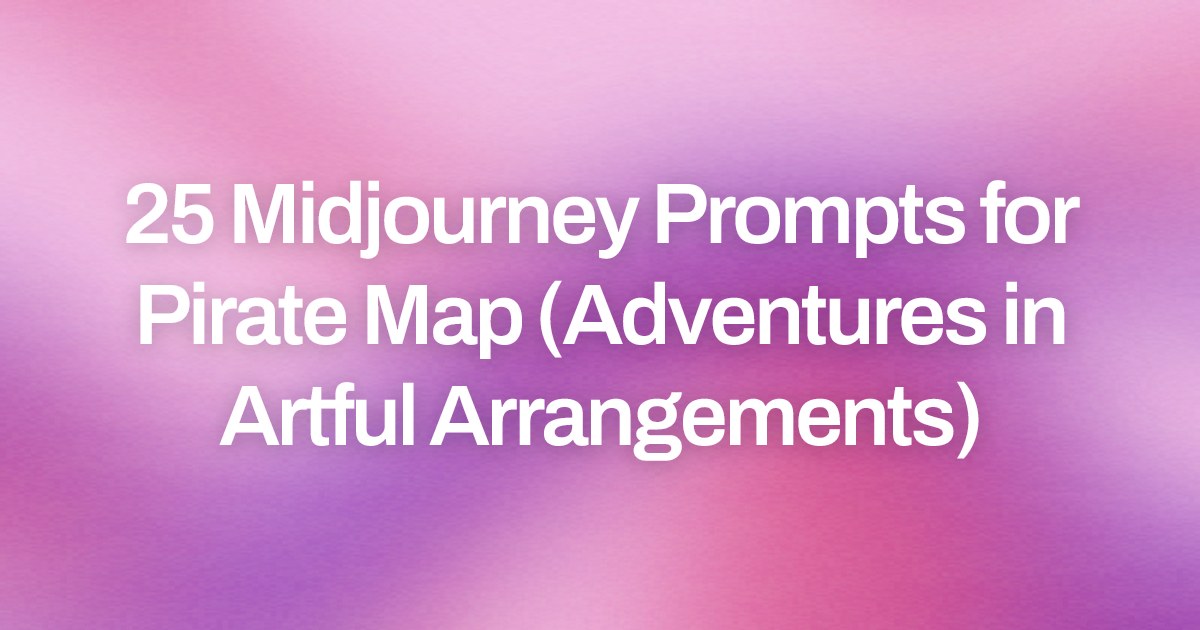 Cover image for 25 Midjourney Prompts for Pirate Map (Adventures in Artful Arrangements)