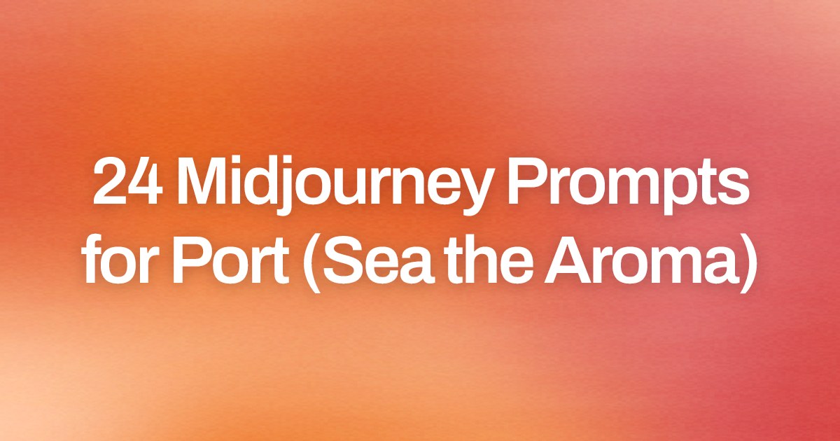 Cover image for 24 Midjourney Prompts for Port (Sea the Aroma)
