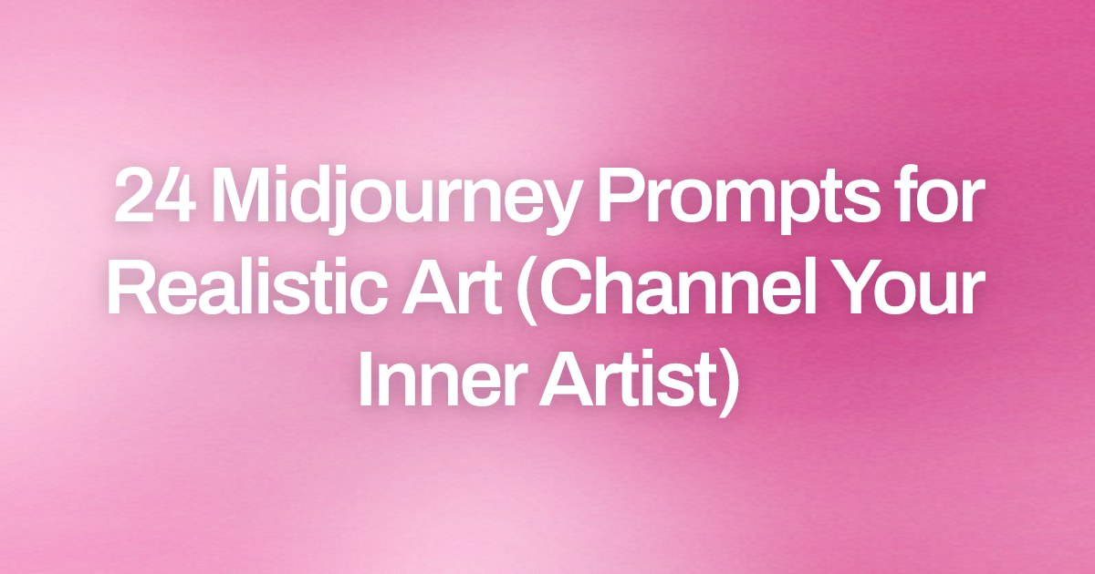 Cover image for 24 Midjourney Prompts for Realistic Art (Channel Your Inner Artist)