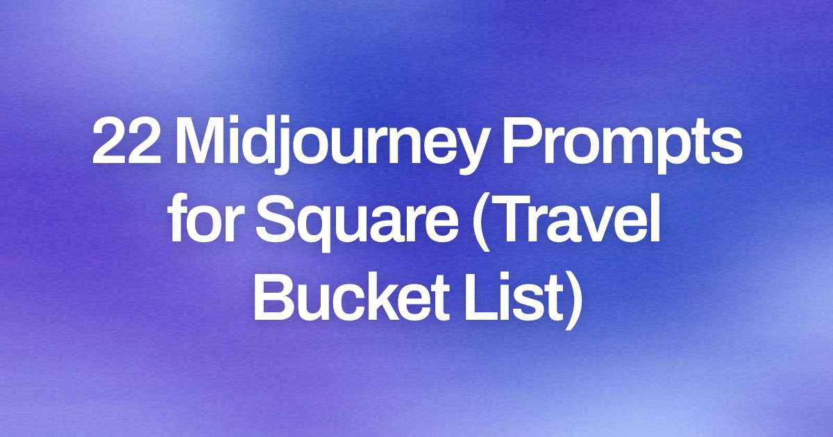 Cover image for 22 Midjourney Prompts for Square (Travel Bucket List)