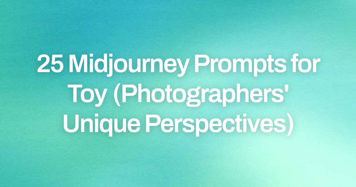 Cover image for 25 Midjourney Prompts for Toy (Photographers' Unique Perspectives)