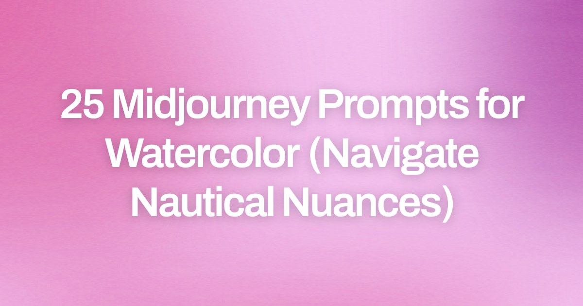 Cover image for 25 Midjourney Prompts for Watercolor (Navigate Nautical Nuances)