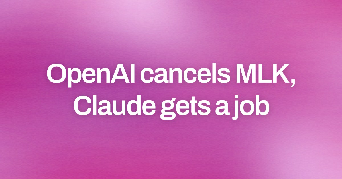 Cover image for OpenAI cancels MLK, Claude gets a job