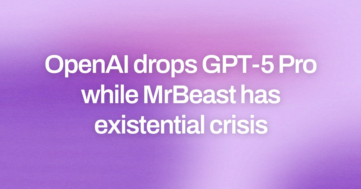 Cover image for OpenAI drops GPT-5 Pro while MrBeast has existential crisis