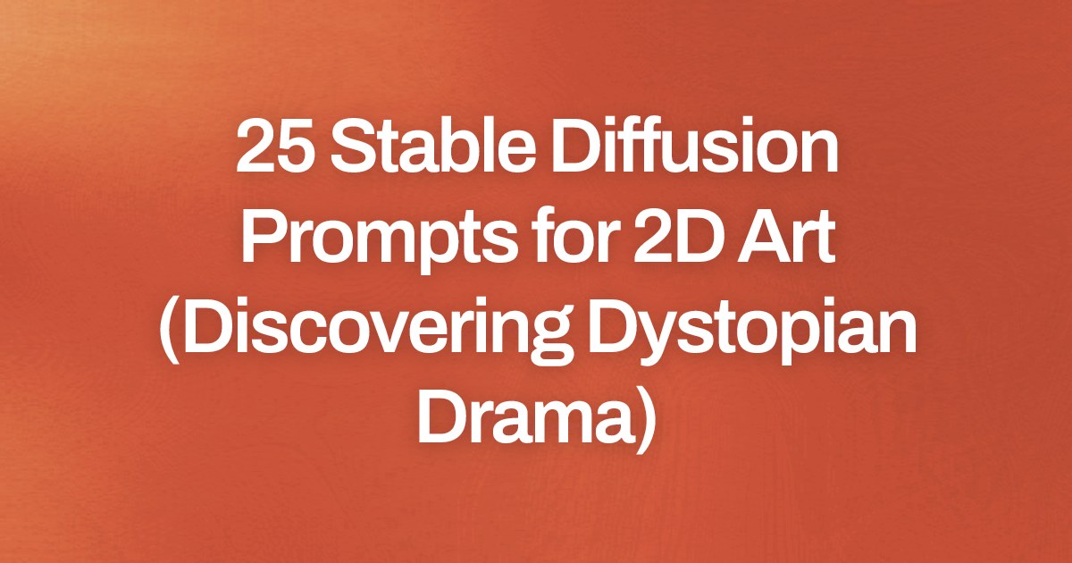 Cover image for 25 Stable Diffusion Prompts for 2D Art (Discovering Dystopian Drama)