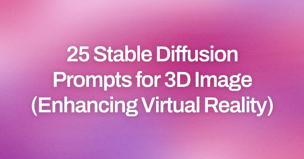 Cover image for 25 Stable Diffusion Prompts for 3D Image (Enhancing Virtual Reality)