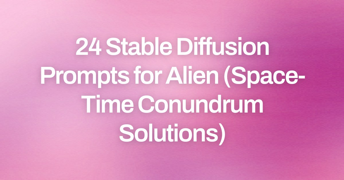 Cover image for 24 Stable Diffusion Prompts for Alien (Space-Time Conundrum Solutions)
