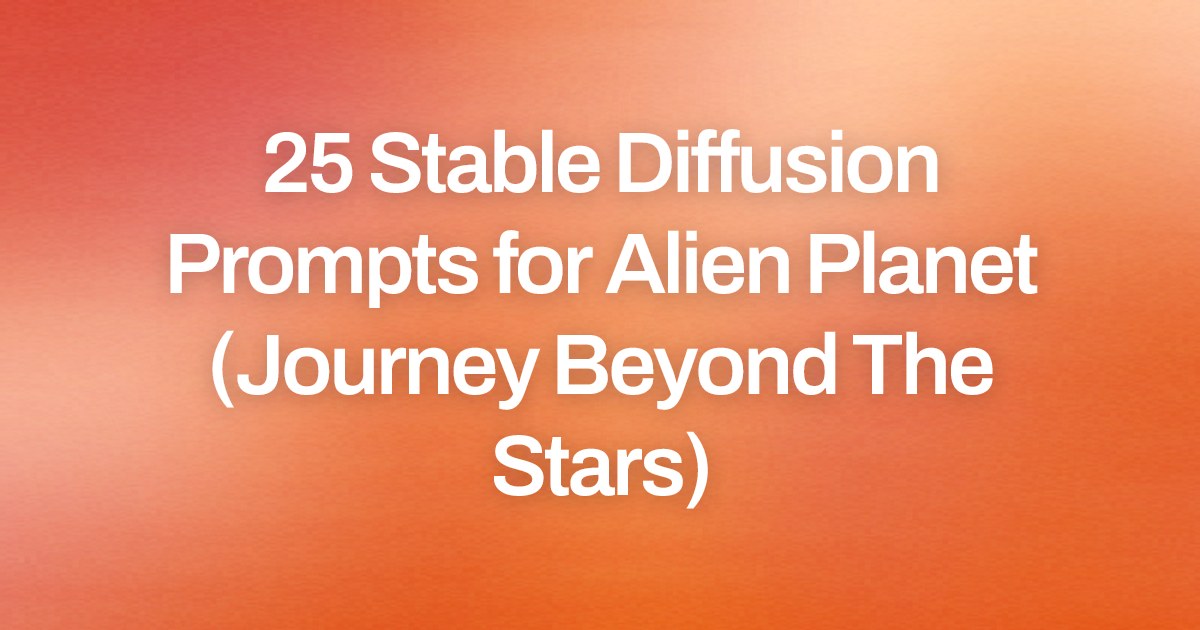 Cover image for 25 Stable Diffusion Prompts for Alien Planet (Journey Beyond The Stars)