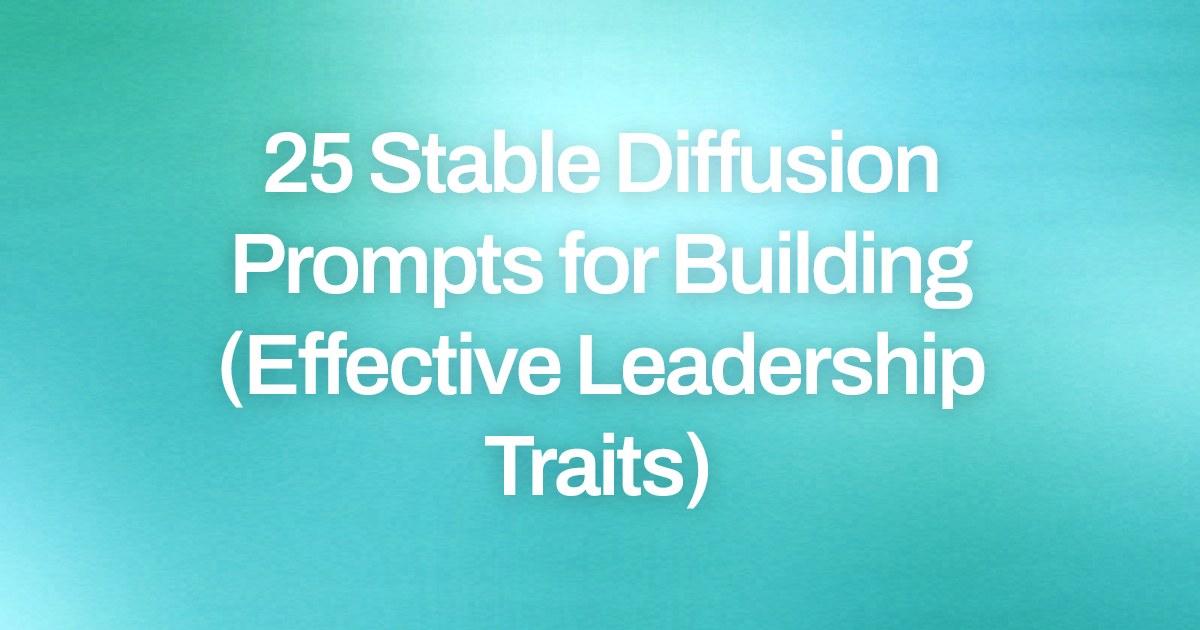 Cover image for 25 Stable Diffusion Prompts for Building (Effective Leadership Traits)