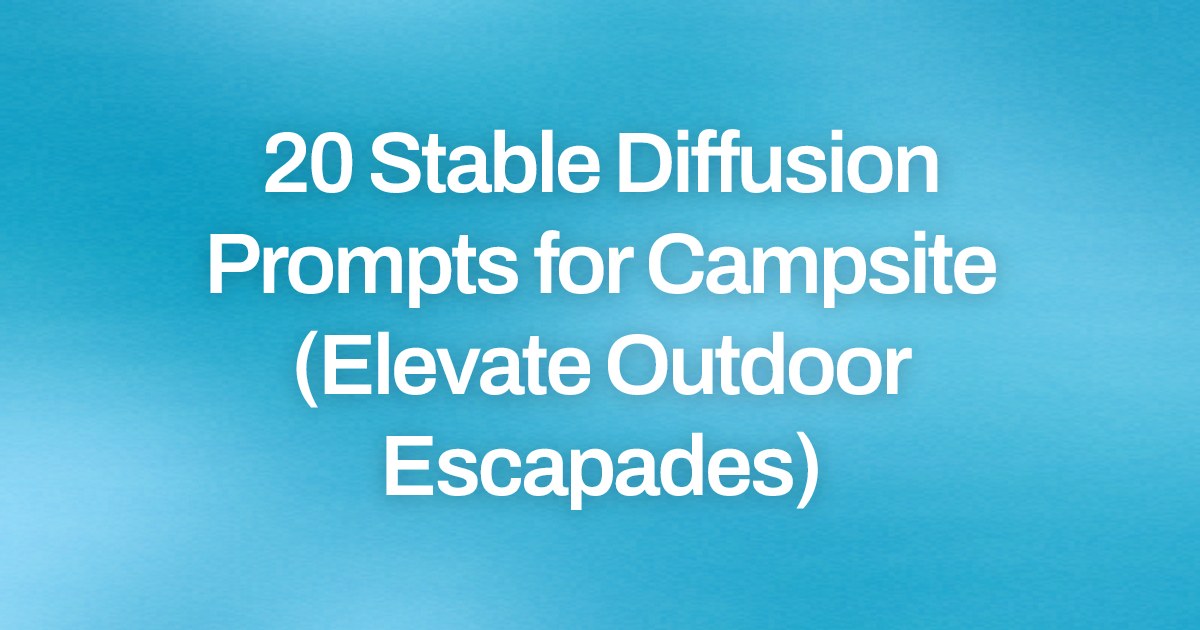 Cover image for 20 Stable Diffusion Prompts for Campsite (Elevate Outdoor Escapades)