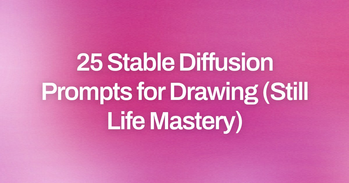 Cover image for 25 Stable Diffusion Prompts for Drawing (Still Life Mastery)