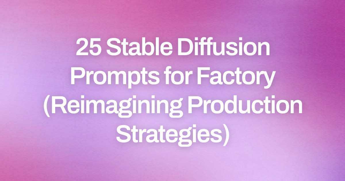 Cover image for 25 Stable Diffusion Prompts for Factory (Reimagining Production Strategies)