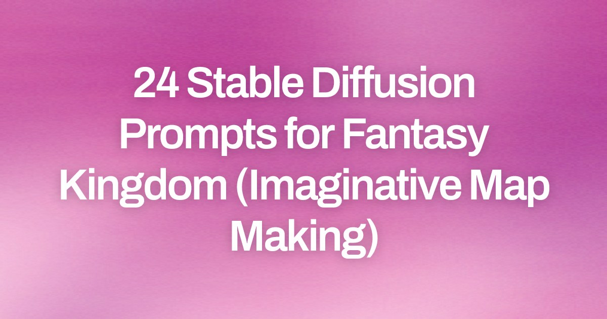 Cover image for 24 Stable Diffusion Prompts for Fantasy Kingdom (Imaginative Map Making)
