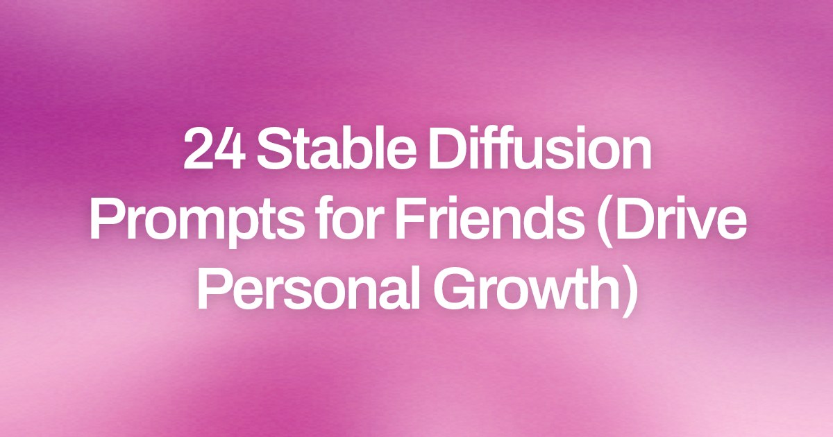 Cover image for 24 Stable Diffusion Prompts for Friends (Drive Personal Growth)
