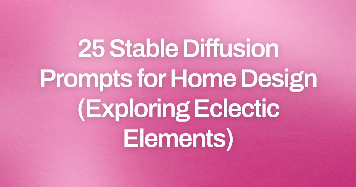 Cover image for 25 Stable Diffusion Prompts for Home Design (Exploring Eclectic Elements)