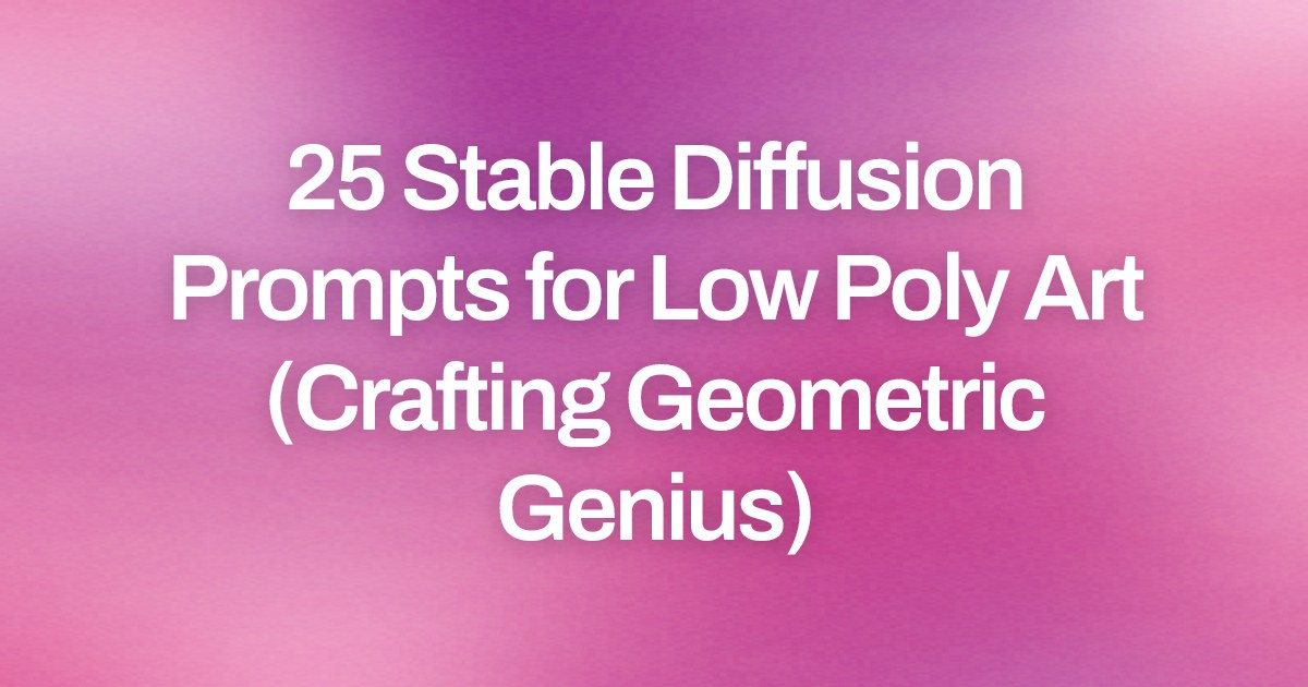 Cover image for 25 Stable Diffusion Prompts for Low Poly Art (Crafting Geometric Genius)