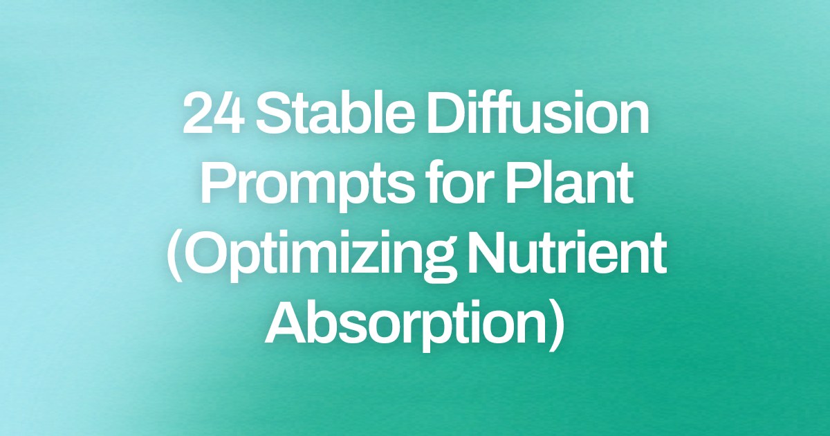 Cover image for 24 Stable Diffusion Prompts for Plant (Optimizing Nutrient Absorption)