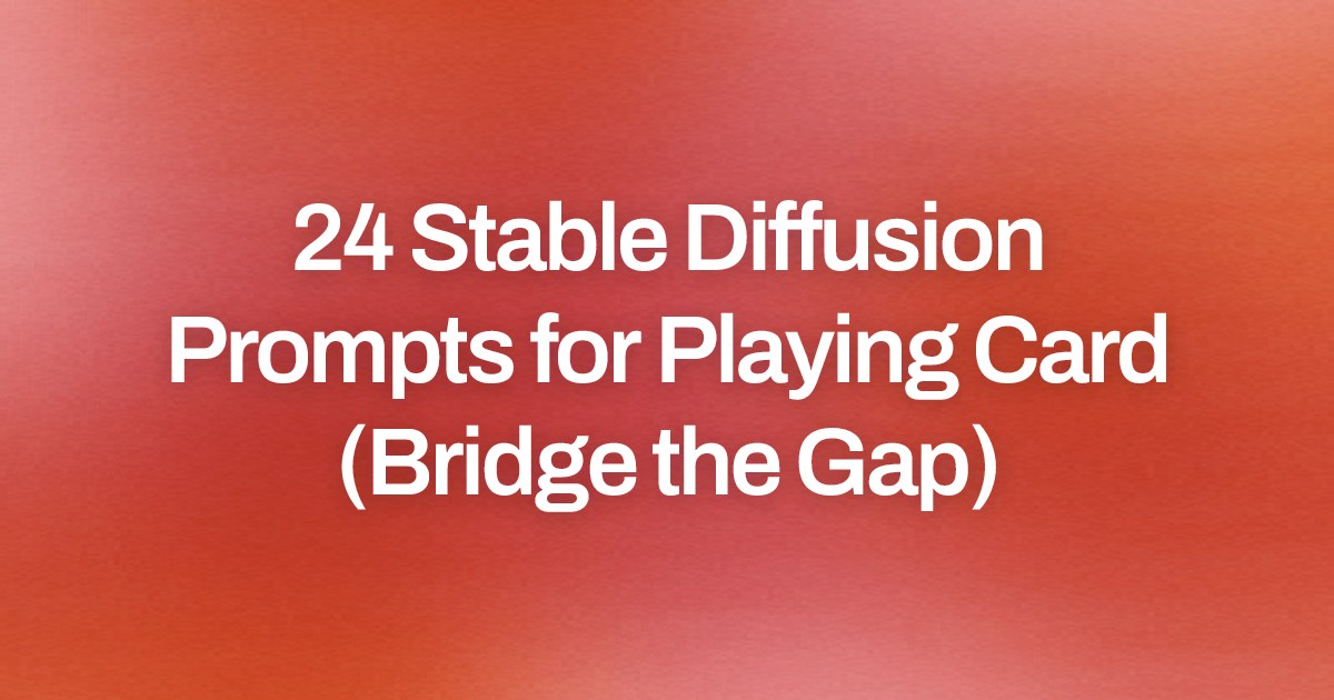 Cover image for 24 Stable Diffusion Prompts for Playing Card (Bridge the Gap)