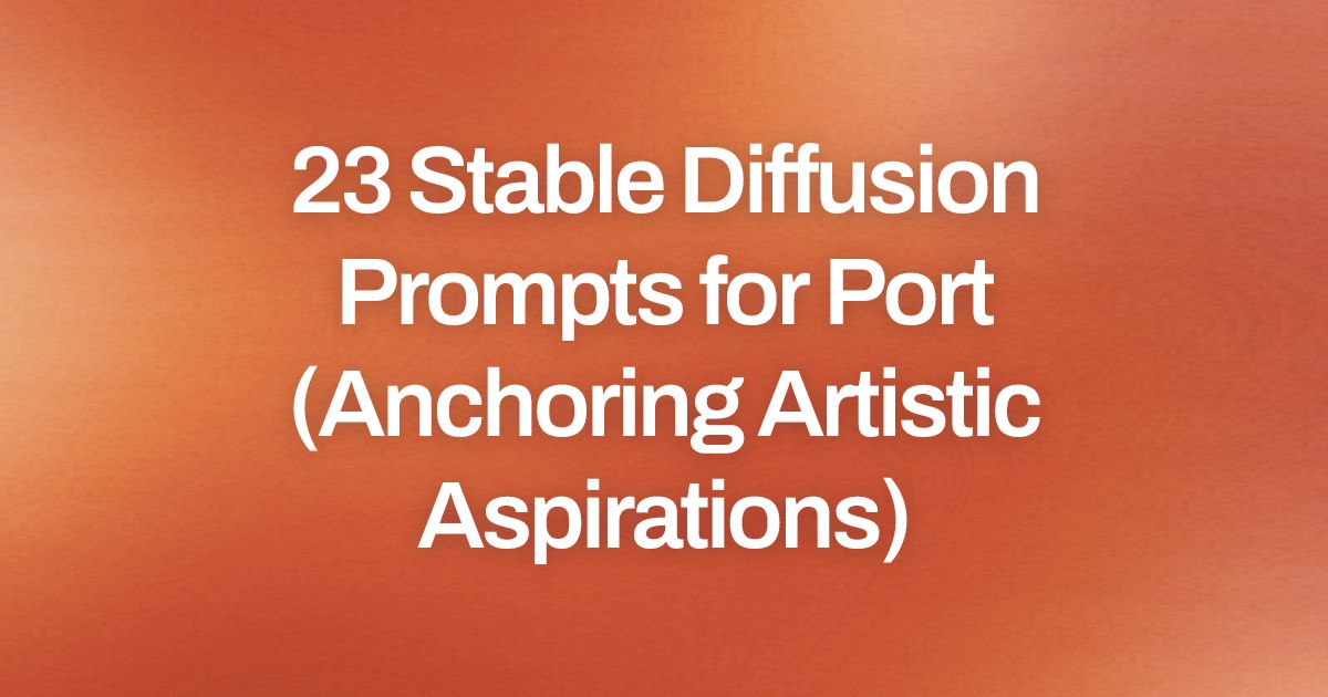 Cover image for 23 Stable Diffusion Prompts for Port (Anchoring Artistic Aspirations)