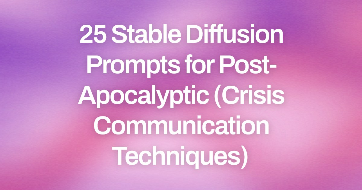 Cover image for 25 Stable Diffusion Prompts for Post-Apocalyptic (Crisis Communication Techniques)