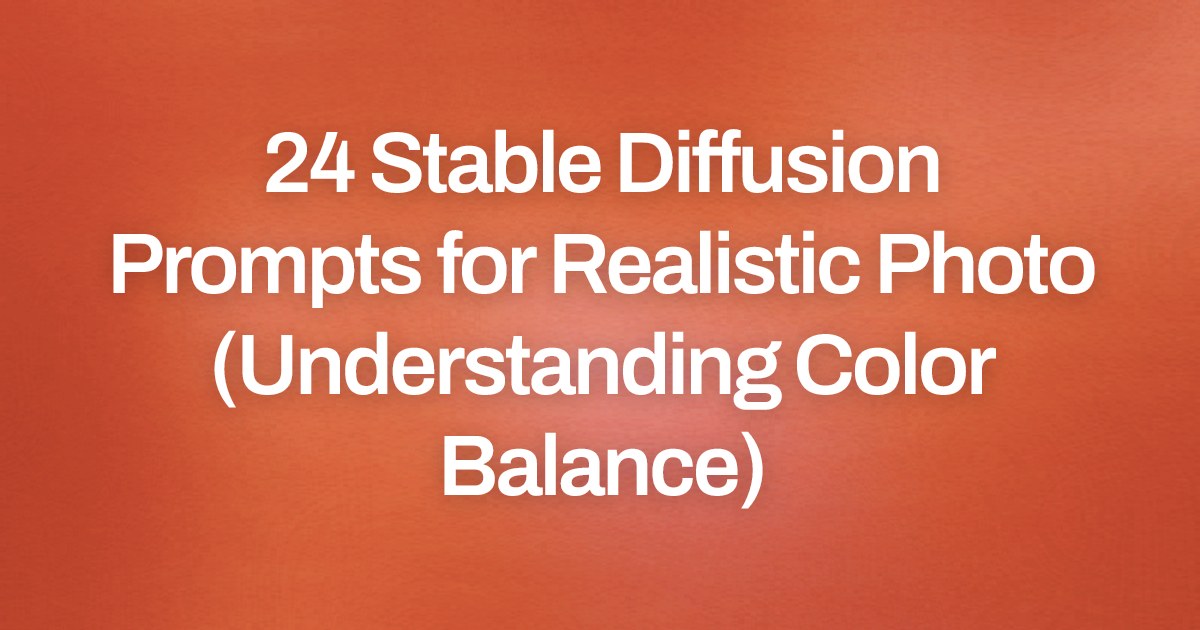 Cover image for 24 Stable Diffusion Prompts for Realistic Photo (Understanding Color Balance)