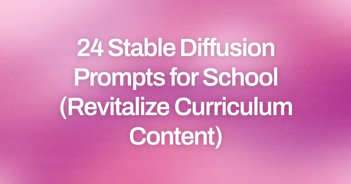 Cover image for 24 Stable Diffusion Prompts for School (Revitalize Curriculum Content)