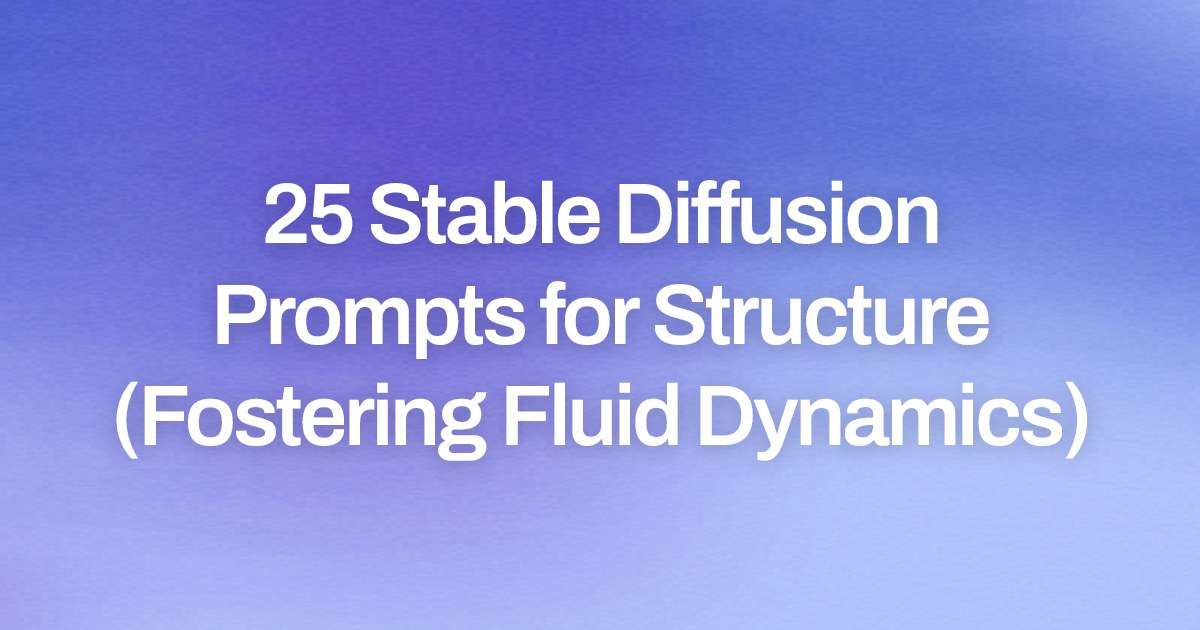 Cover image for 25 Stable Diffusion Prompts for Structure (Fostering Fluid Dynamics)