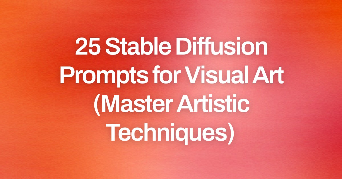 Cover image for 25 Stable Diffusion Prompts for Visual Art (Master Artistic Techniques)