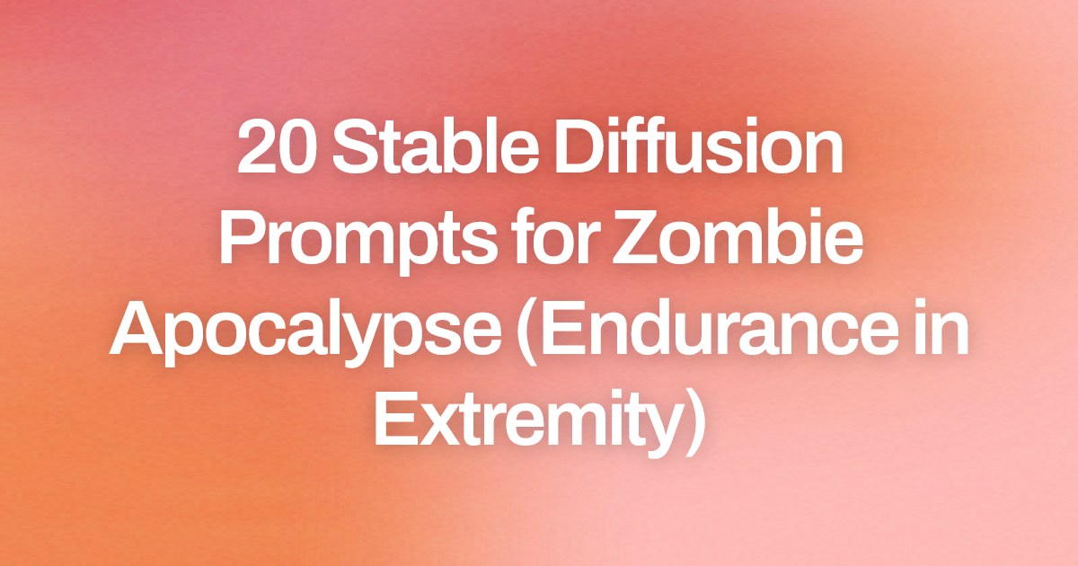Cover image for 20 Stable Diffusion Prompts for Zombie Apocalypse (Endurance in Extremity)