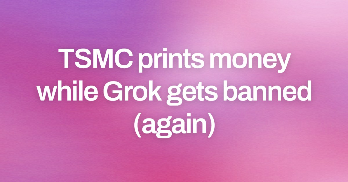Cover image for TSMC prints money while Grok gets banned (again)