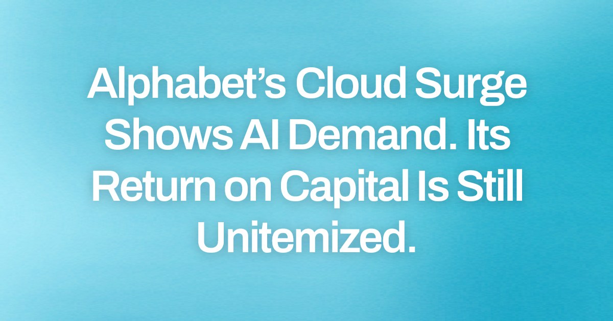 Alphabet’s Cloud Surge Shows AI Demand. Its Return on Capital Is Still Unitemized.