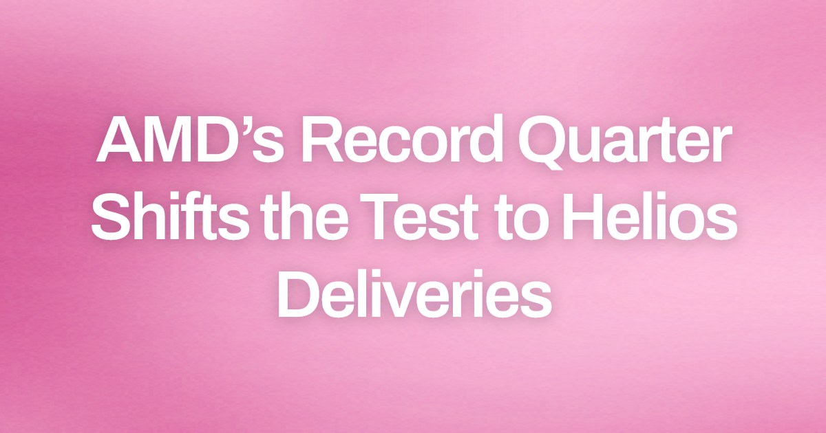 AMD’s Record Quarter Shifts the Test to Helios Deliveries