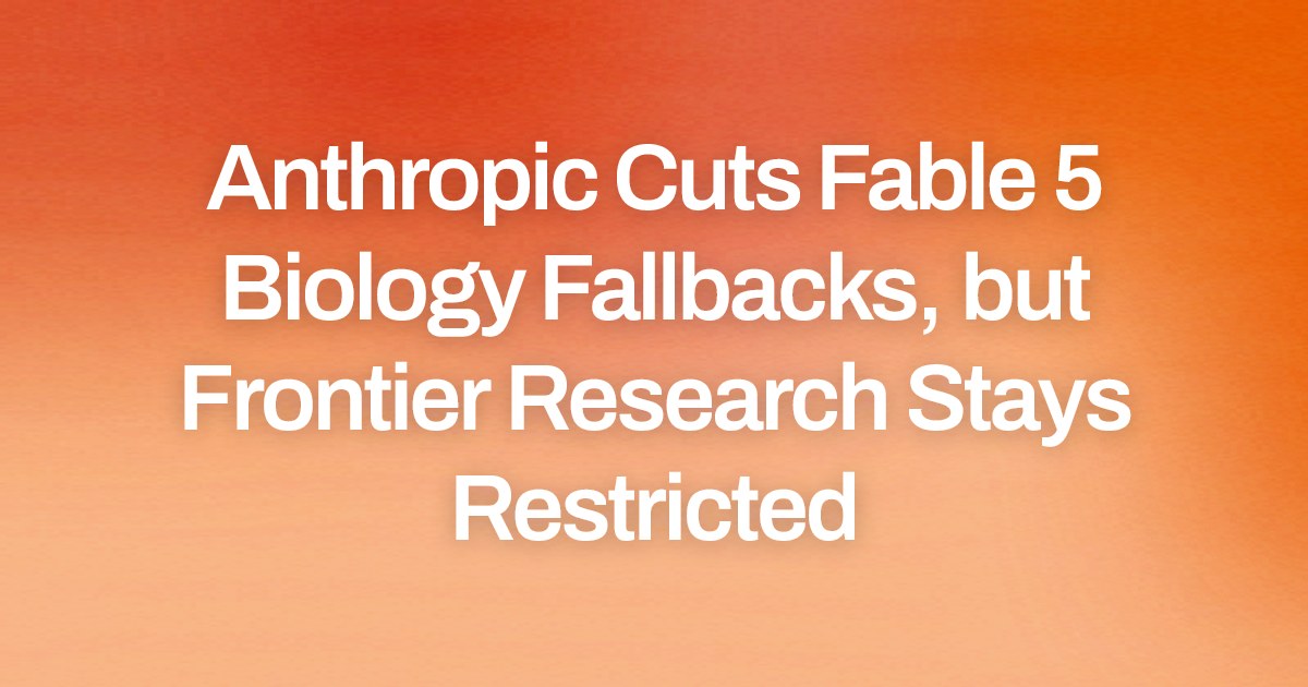 Anthropic Cuts Fable 5 Biology Fallbacks, but Frontier Research Stays Restricted