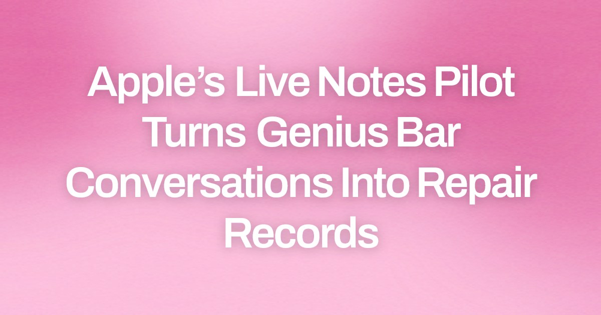 Apple’s Live Notes Pilot Turns Genius Bar Conversations Into Repair Records