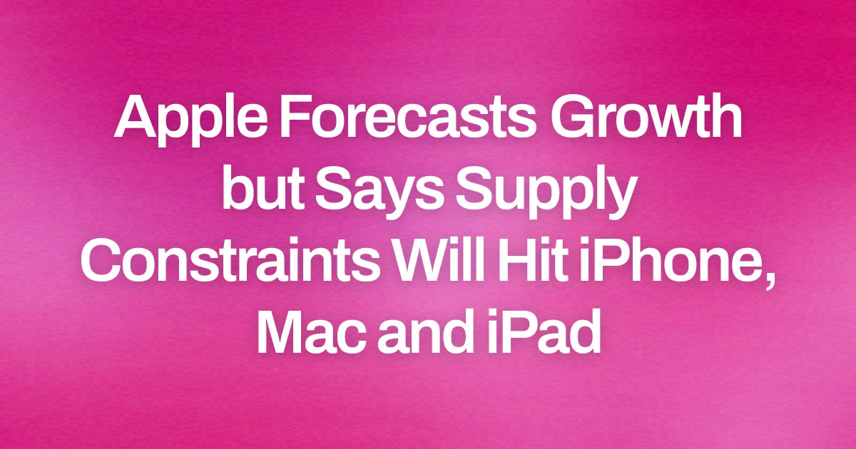 Apple Forecasts Growth but Says Supply Constraints Will Hit iPhone, Mac and iPad