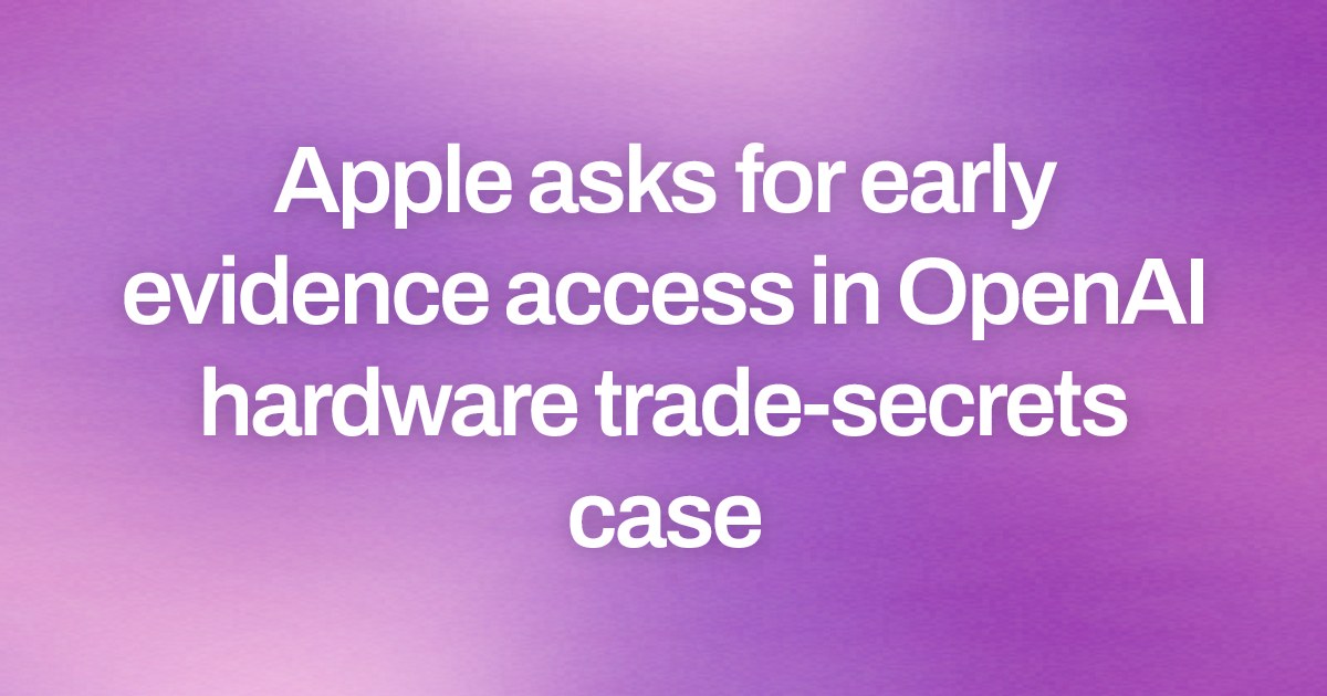 Apple asks for early evidence access in OpenAI hardware trade-secrets case