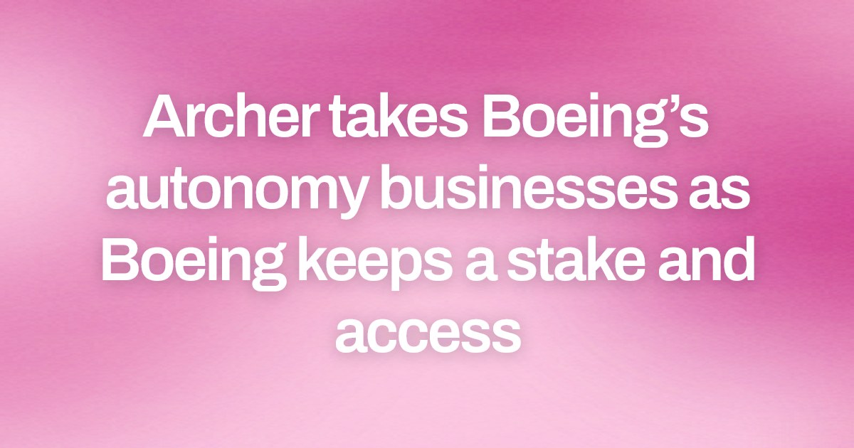 Archer takes Boeing’s autonomy businesses as Boeing keeps a stake and access