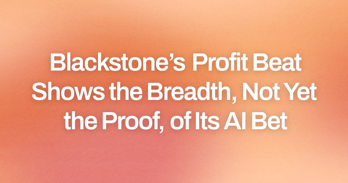 Blackstone’s Profit Beat Shows the Breadth, Not Yet the Proof, of Its AI Bet