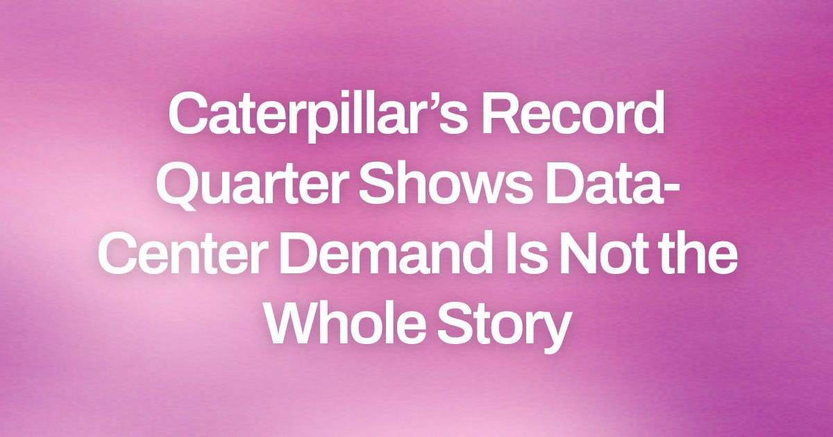 Caterpillar’s Record Quarter Shows Data-Center Demand Is Not the Whole Story