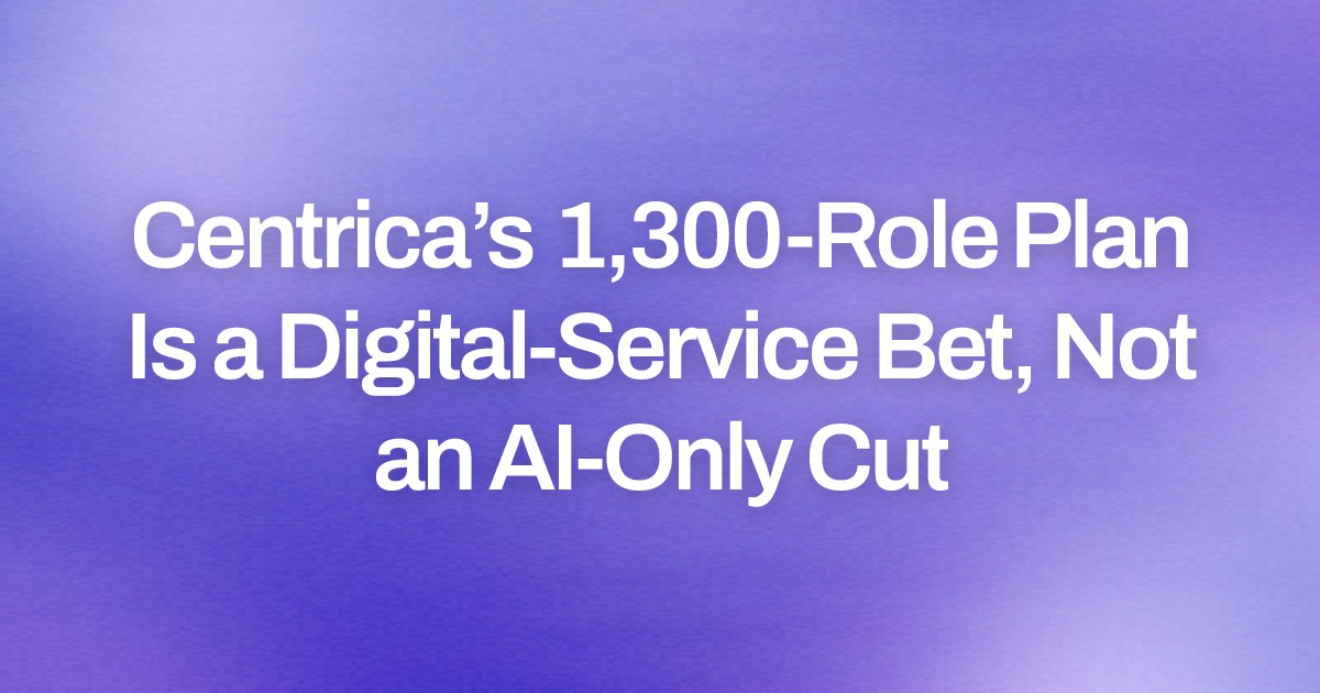 Centrica’s 1,300-Role Plan Is a Digital-Service Bet, Not an AI-Only Cut