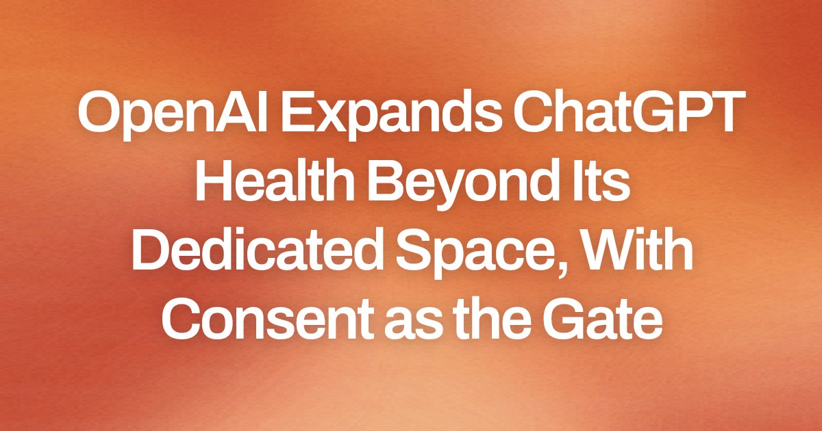 OpenAI Expands ChatGPT Health Beyond Its Dedicated Space, With Consent as the Gate