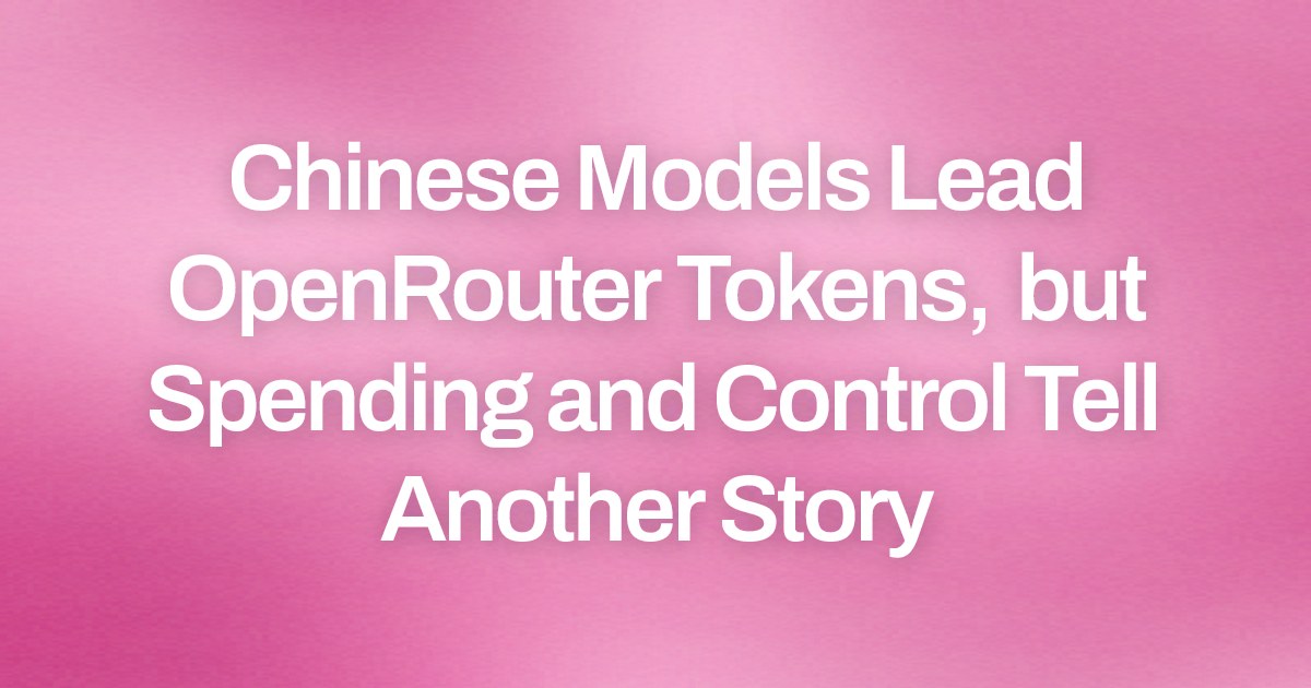 Chinese Models Lead OpenRouter Tokens, but Spending and Control Tell Another Story