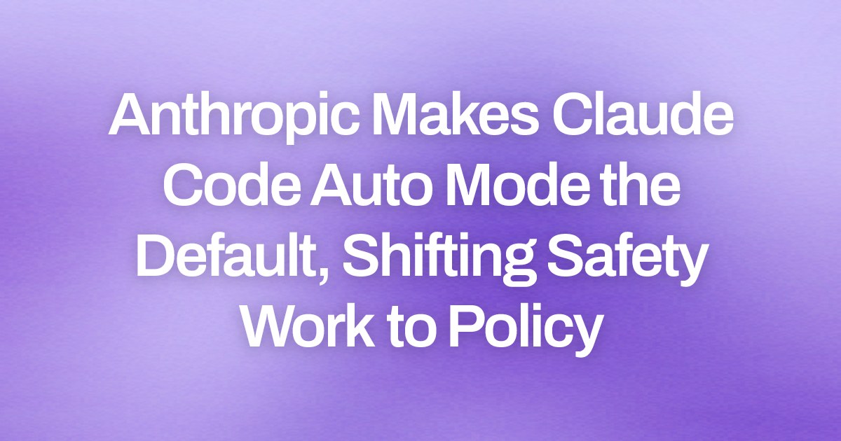 Anthropic Makes Claude Code Auto Mode the Default, Shifting Safety Work to Policy